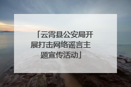 云霄县公安局开展打击网络谣言主题宣传活动