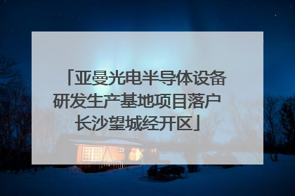 亚曼光电半导体设备研发生产基地项目落户长沙望城经开区