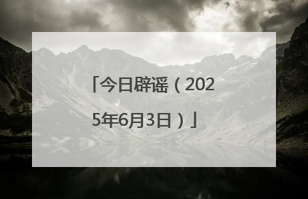 今日辟谣（2025年6月3日）
