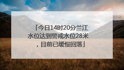 今日14时20分兰江水位达到警戒水位28米，目前已缓慢回落