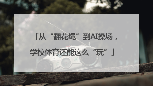 从“翻花绳”到AI操场，学校体育还能这么“玩”
