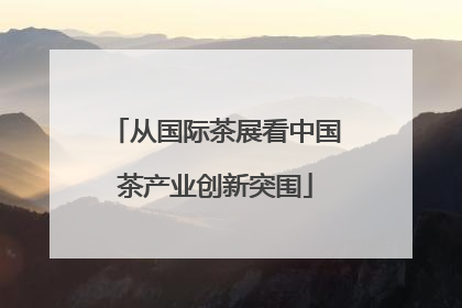 从国际茶展看中国茶产业创新突围