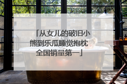 从女儿的破旧小熊到乐瓜睡觉抱枕全国销量第一