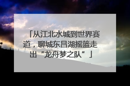 从江北水城到世界赛道，聊城东昌湖摇篮走出“龙舟梦之队”