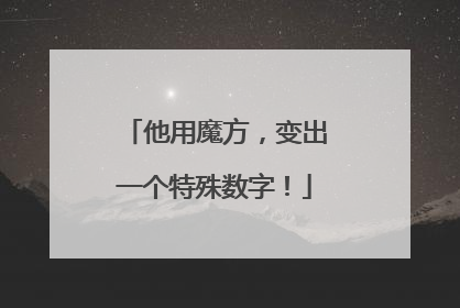他用魔方，变出一个特殊数字！