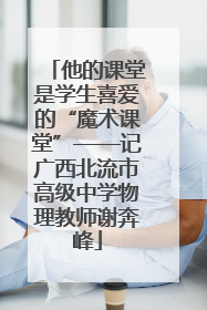 他的课堂是学生喜爱的“魔术课堂”——记广西北流市高级中学物理教师谢奔峰