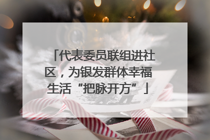 代表委员联组进社区，为银发群体幸福生活“把脉开方”