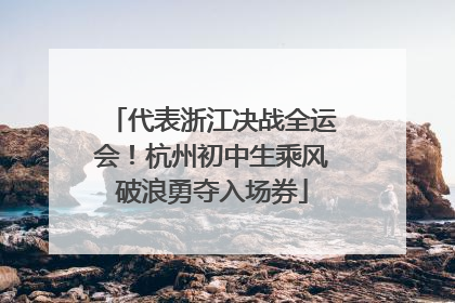 代表浙江决战全运会！杭州初中生乘风破浪勇夺入场券