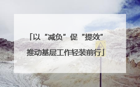 以“减负”促“提效” 推动基层工作轻装前行