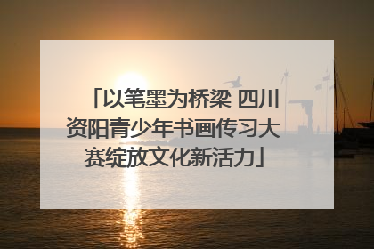 以笔墨为桥梁 四川资阳青少年书画传习大赛绽放文化新活力