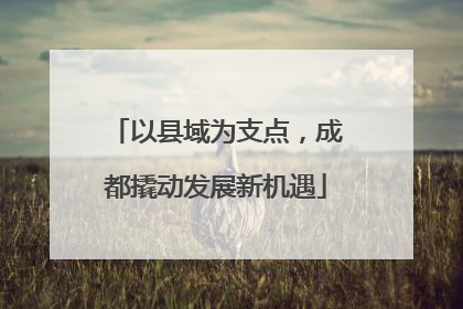 以县域为支点，成都撬动发展新机遇