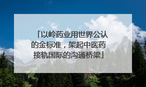 以岭药业用世界公认的金标准，架起中医药接轨国际的沟通桥梁