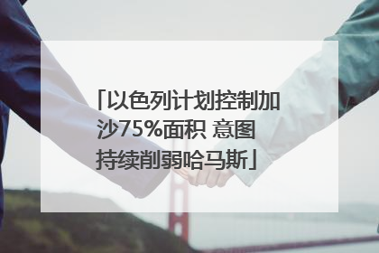 以色列计划控制加沙75%面积 意图持续削弱哈马斯