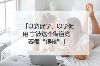 以赛促学、以学促用 宁波这个街道竞赛很“硬核”