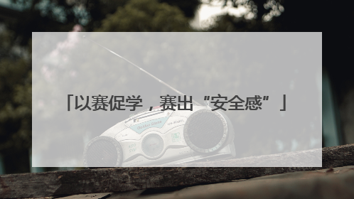 以赛促学，赛出“安全感”