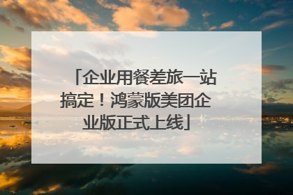 企业用餐差旅一站搞定！鸿蒙版美团企业版正式上线