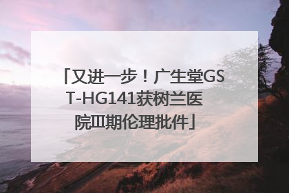 又进一步！广生堂GST-HG141获树兰医院III期伦理批件