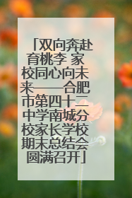 双向奔赴育桃李 家校同心向未来——合肥市第四十二中学南城分校家长学校期末总结会圆满召开