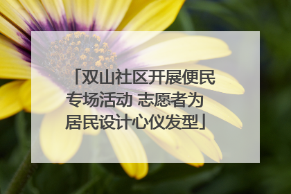 双山社区开展便民专场活动 志愿者为居民设计心仪发型