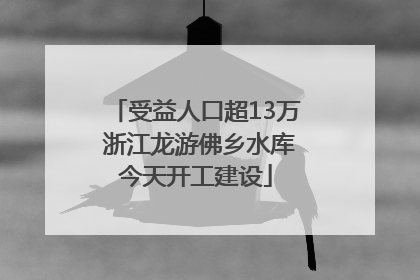 受益人口超13万 浙江龙游佛乡水库今天开工建设