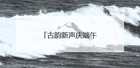古韵新声庆端午 北京海淀诗词合唱音乐会有亮点