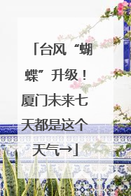 台风“蝴蝶”升级！厦门未来七天都是这个天气→