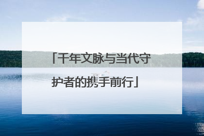 千年文脉与当代守护者的携手前行