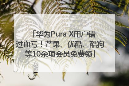 华为Pura X用户错过血亏！芒果、优酷、酷狗等10余项会员免费领