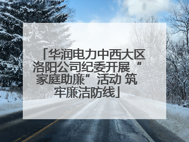 华润电力中西大区洛阳公司纪委开展“家庭助廉”活动 筑牢廉洁防线