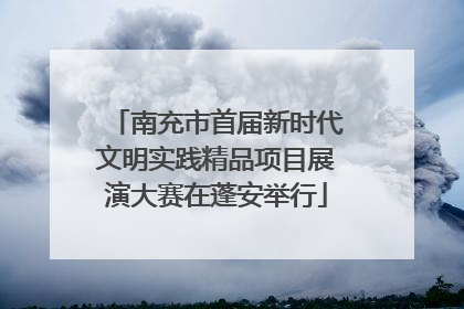 南充市首届新时代文明实践精品项目展演大赛在蓬安举行