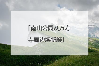 南山公园及万寿寺周边焕新颜