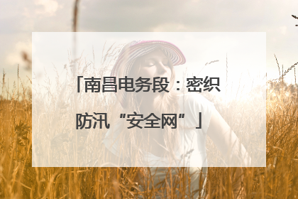 南昌电务段：密织防汛“安全网”