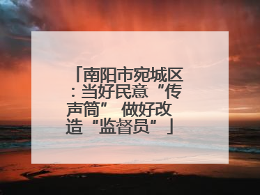 南阳市宛城区：当好民意“传声筒” 做好改造“监督员”