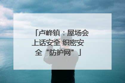 卢峰镇：屋场会上话安全 织密安全“防护网”