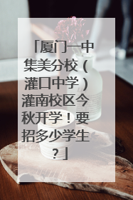 厦门一中集美分校（灌口中学）灌南校区今秋开学！要招多少学生？
