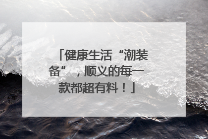 健康生活“潮装备”，顺义的每一款都超有料！
