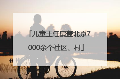 儿童主任覆盖北京7000余个社区、村