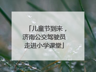 儿童节到来，济南公交驾驶员走进小学课堂