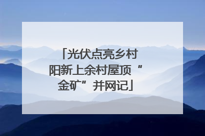 光伏点亮乡村 阳新上余村屋顶“金矿”并网记