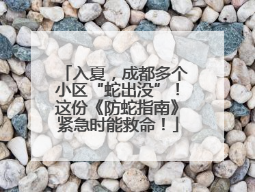 入夏，成都多个小区“蛇出没”！这份《防蛇指南》紧急时能救命！