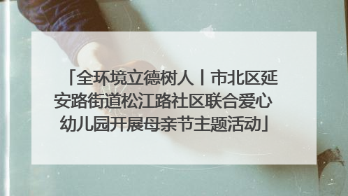全环境立德树人丨市北区延安路街道松江路社区联合爱心幼儿园开展母亲节主题活动