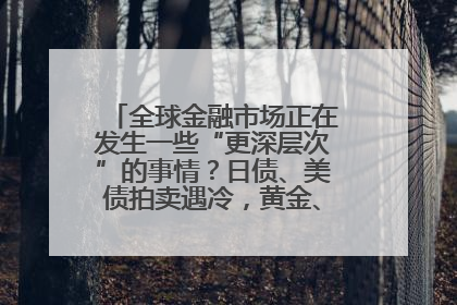 全球金融市场正在发生一些“更深层次”的事情？日债、美债拍卖遇冷，黄金、比特币新高