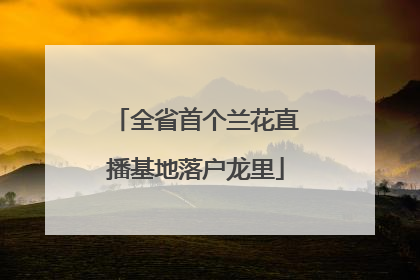 全省首个兰花直播基地落户龙里