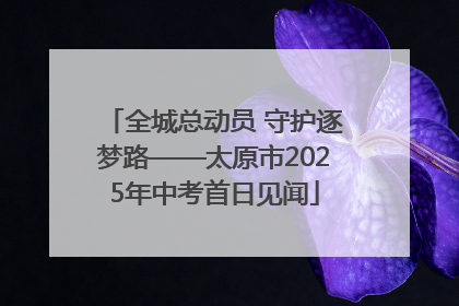 全城总动员 守护逐梦路——太原市2025年中考首日见闻