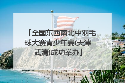 全国东西南北中羽毛球大赛青少年赛(天津武清)成功举办