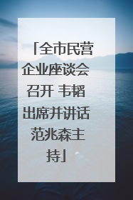 全市民营企业座谈会召开 韦韬出席并讲话 范兆森主持
