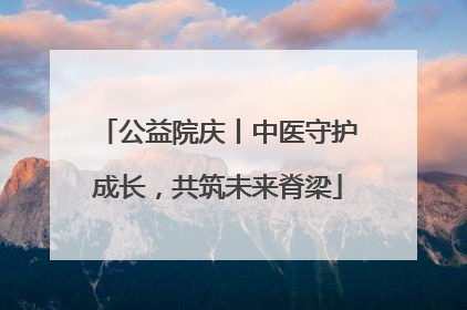 公益院庆丨中医守护成长，共筑未来脊梁