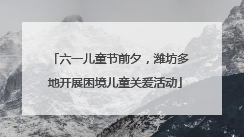 六一儿童节前夕，潍坊多地开展困境儿童关爱活动