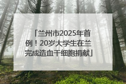 兰州市2025年首例！20岁大学生在兰完成造血干细胞捐献