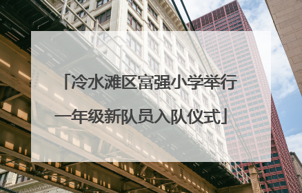 冷水滩区富强小学举行一年级新队员入队仪式